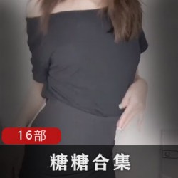糖糖专业FL姬合集，16部视频等你来欣赏！