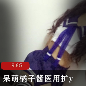 限量珍藏呆萌橘子酱医用扩y合集，P站绝版！