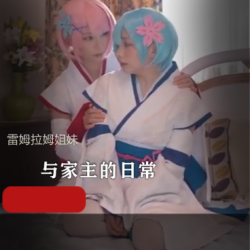 精选COS雷姆拉姆姐妹，私会，百合，应有尽有