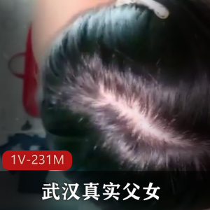 武汉真实父女18岁高三资源合集1V231M，黄牛超贵不露脸，包包娇小