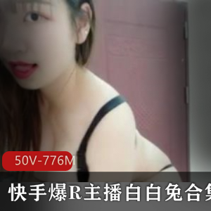 火爆斗鱼高颜值主播白白兔最新定制合集50V776M，火辣身材自娱自乐