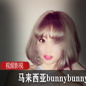 马来西亚bunnybunnylove热辣合集60V4G，舞动热情与玩具互动