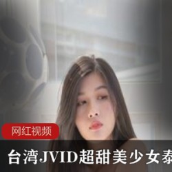 JVID台妹泰雅36部嫩作品合集24G绝品