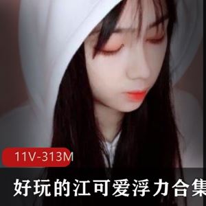斗鱼好玩的江可爱清纯自娱合集11V313M反差太大